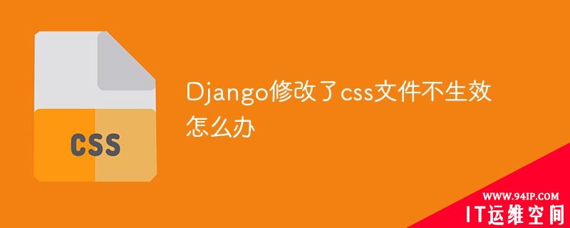 Django修改了css文件不生效怎么办 文件不支持预览怎么办