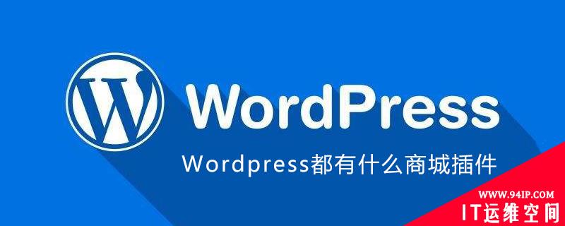 WordPress都有什么商城插件 wordpress配合什么插件搭建商城