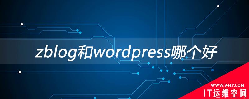 zblog和wordpress哪个好 zblog和wordpress哪个好用