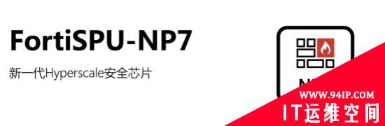 Fortinet 公布全新SPU产品 FortiSPU-NP7  破除超大规模安全应用的性能挑战