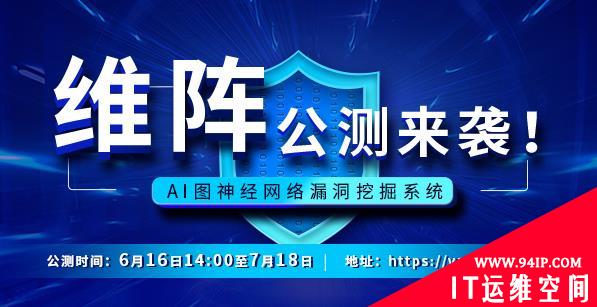 AI漏洞挖掘系统维阵公测进行时，公测时间至7月18日